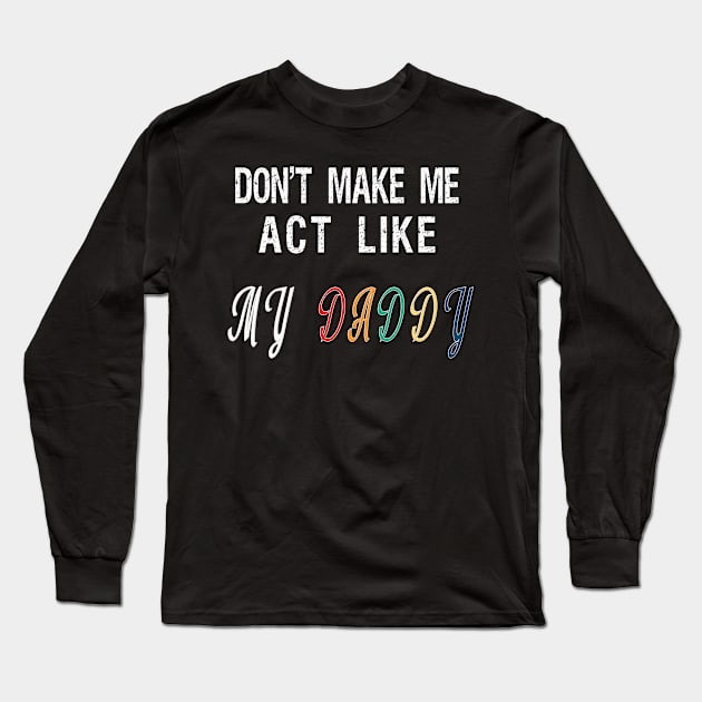 Don't make me act like my Daddy Long Sleeve T-Shirt by BuzzTeeStore